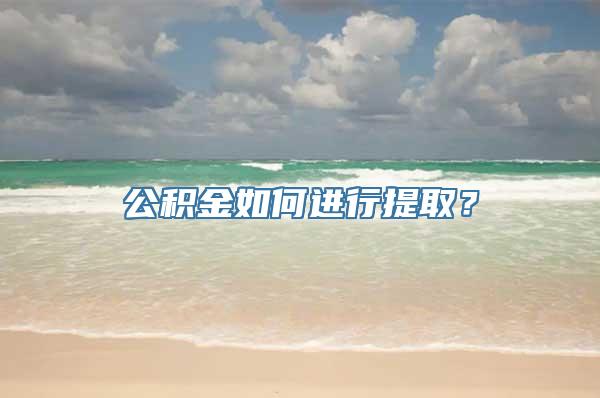 公积金如何进行提取？