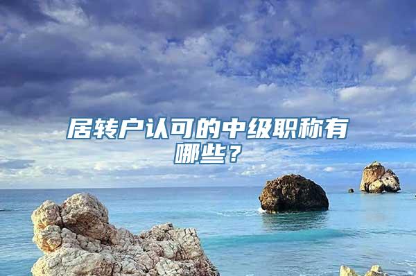 居转户认可的中级职称有哪些？