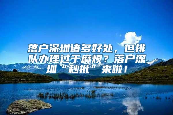 落户深圳诸多好处，但排队办理过于麻烦？落户深圳“秒批”来啦！