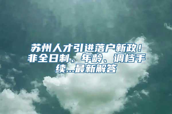 苏州人才引进落户新政！非全日制、年龄、调档手续...最新解答