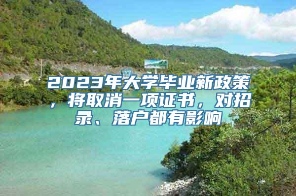 2023年大学毕业新政策，将取消一项证书，对招录、落户都有影响