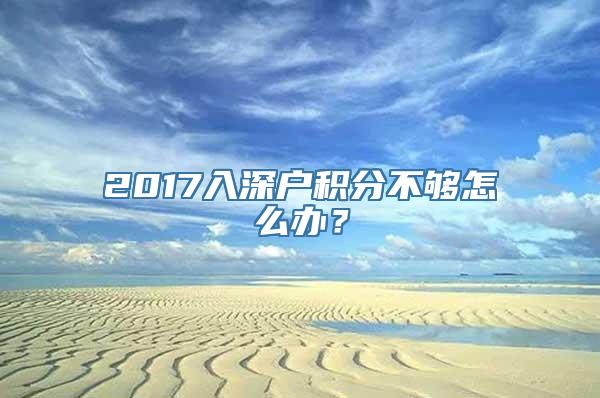 2017入深户积分不够怎么办？