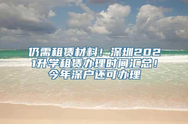 仍需租赁材料！深圳2021升学租赁办理时间汇总！今年深户还可办理