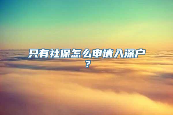 只有社保怎么申请入深户？