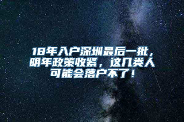 18年入户深圳最后一批，明年政策收紧，这几类人可能会落户不了！