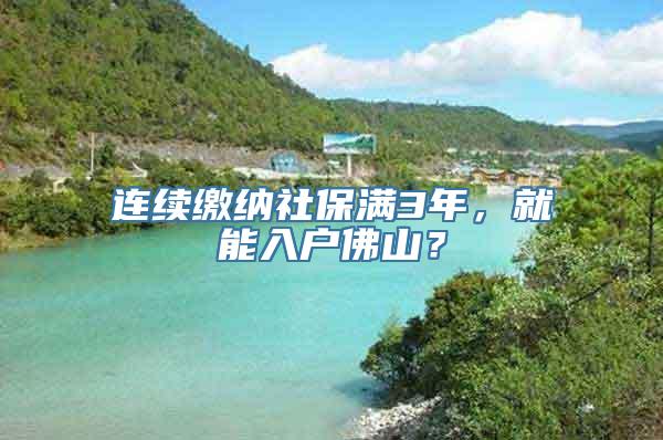 连续缴纳社保满3年，就能入户佛山？