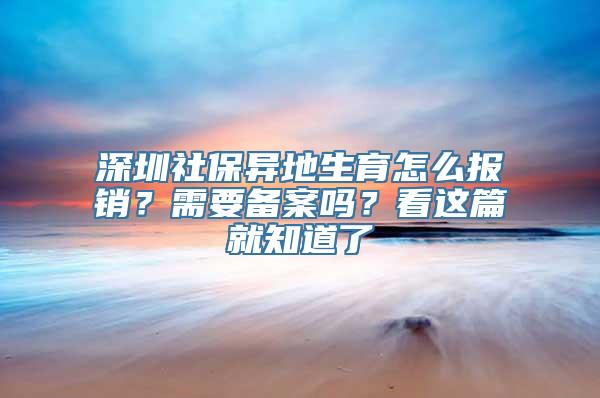 深圳社保异地生育怎么报销？需要备案吗？看这篇就知道了