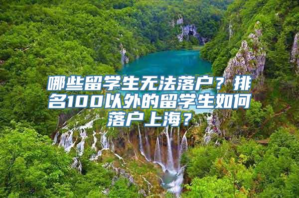 哪些留学生无法落户？排名100以外的留学生如何落户上海？