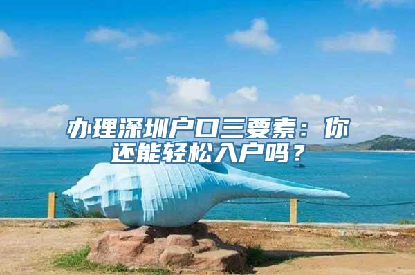 办理深圳户口三要素：你还能轻松入户吗？