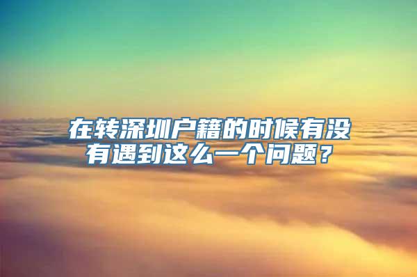 在转深圳户籍的时候有没有遇到这么一个问题？