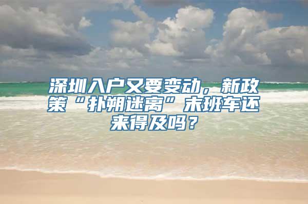 深圳入户又要变动，新政策“扑朔迷离”末班车还来得及吗？