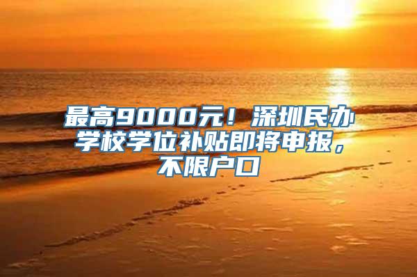 最高9000元！深圳民办学校学位补贴即将申报，不限户口