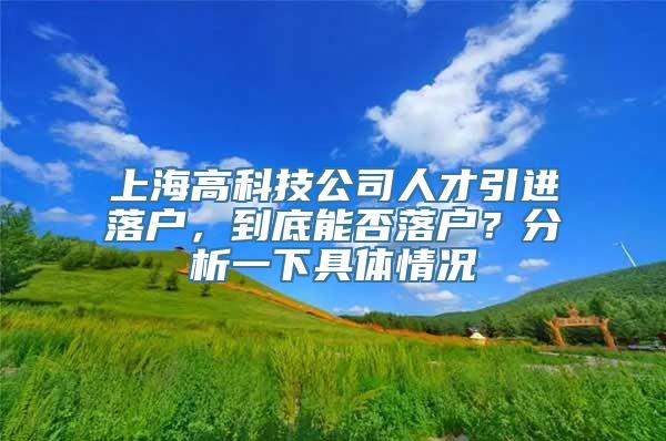 上海高科技公司人才引进落户，到底能否落户？分析一下具体情况