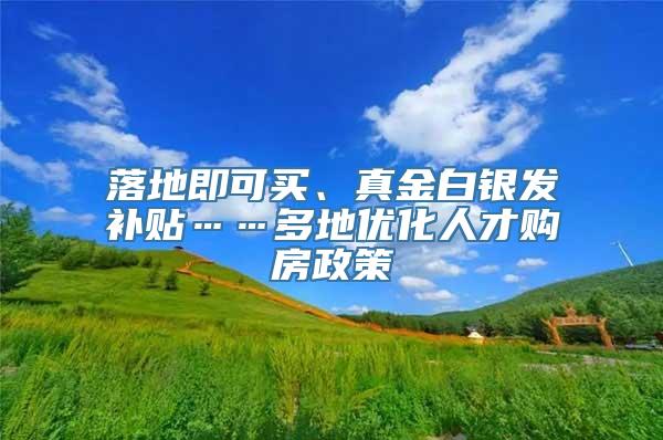 落地即可买、真金白银发补贴……多地优化人才购房政策