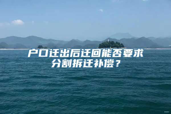 户口迁出后迁回能否要求分割拆迁补偿？