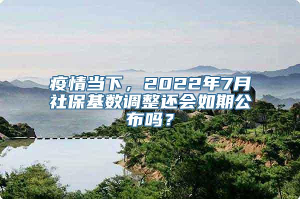 疫情当下，2022年7月社保基数调整还会如期公布吗？