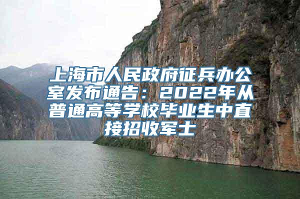 上海市人民政府征兵办公室发布通告：2022年从普通高等学校毕业生中直接招收军士