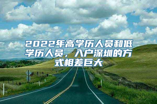 2022年高学历人员和低学历人员，入户深圳的方式相差巨大