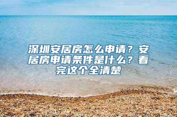 深圳安居房怎么申请？安居房申请条件是什么？看完这个全清楚