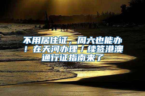 不用居住证，周六也能办！在天河办理／续签港澳通行证指南来了