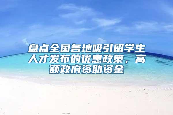 盘点全国各地吸引留学生人才发布的优惠政策，高额政府资助资金