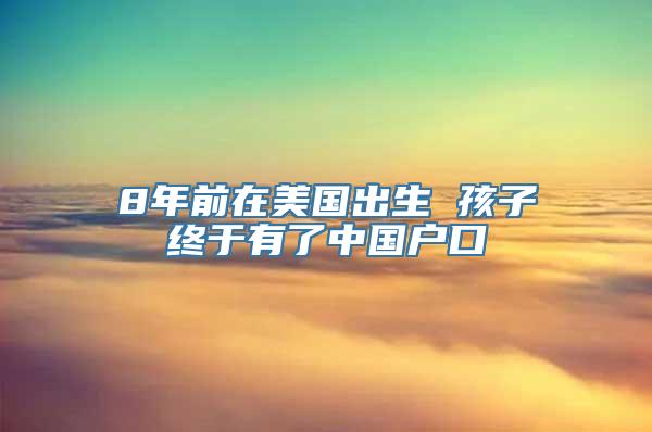 8年前在美国出生 孩子终于有了中国户口