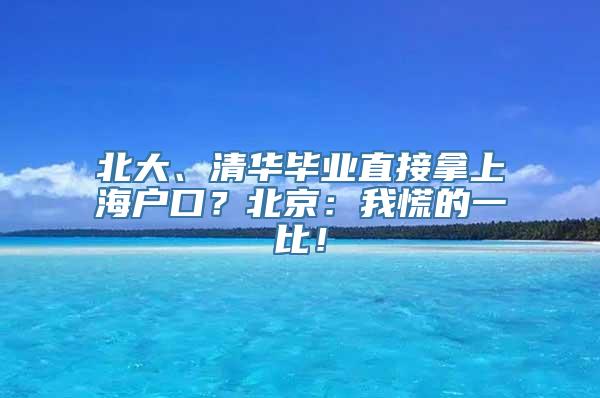 北大、清华毕业直接拿上海户口？北京：我慌的一比！