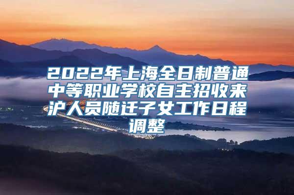 2022年上海全日制普通中等职业学校自主招收来沪人员随迁子女工作日程调整