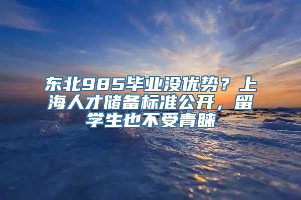 东北985毕业没优势？上海人才储备标准公开，留学生也不受青睐