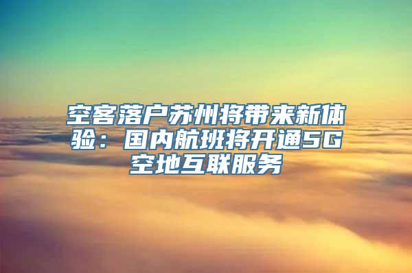 空客落户苏州将带来新体验：国内航班将开通5G空地互联服务