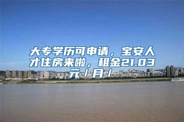 大专学历可申请，宝安人才住房来啦，租金21.03元／月／㎡