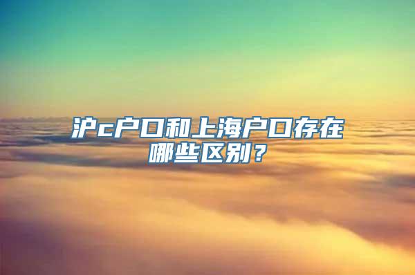 沪c户口和上海户口存在哪些区别？