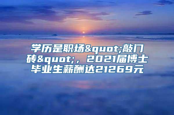 学历是职场"敲门砖"，2021届博士毕业生薪酬达21269元