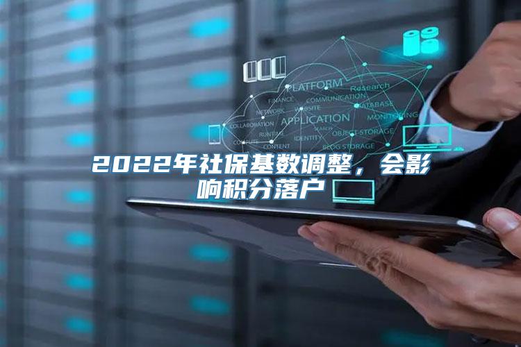 2022年社保基数调整，会影响积分落户