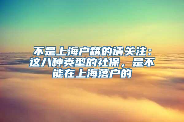 不是上海户籍的请关注：这八种类型的社保，是不能在上海落户的