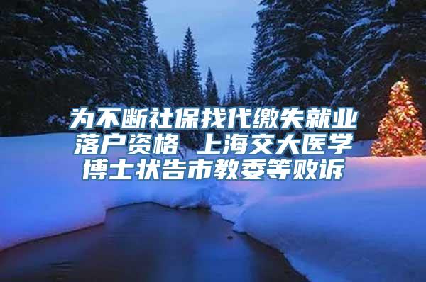 为不断社保找代缴失就业落户资格 上海交大医学博士状告市教委等败诉