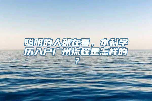 聪明的人都在看，本科学历入户广州流程是怎样的？