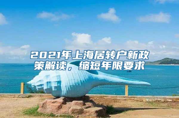 2021年上海居转户新政策解读，缩短年限要求