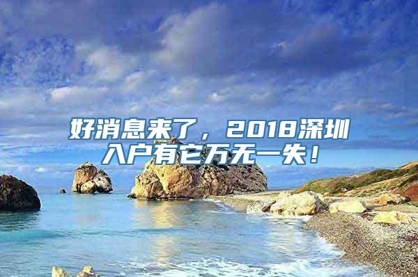 好消息来了，2018深圳入户有它万无一失！