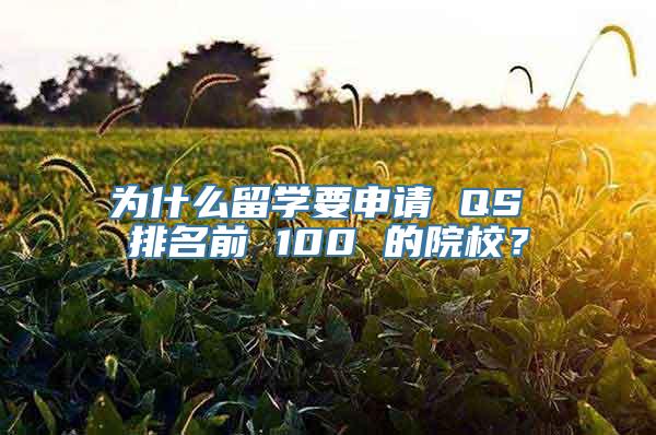 为什么留学要申请 QS 排名前 100 的院校？