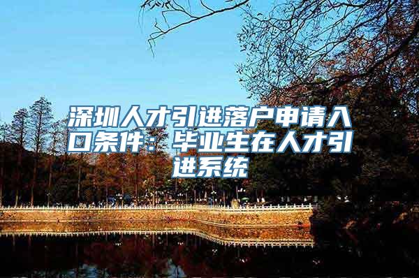 深圳人才引进落户申请入口条件：毕业生在人才引进系统