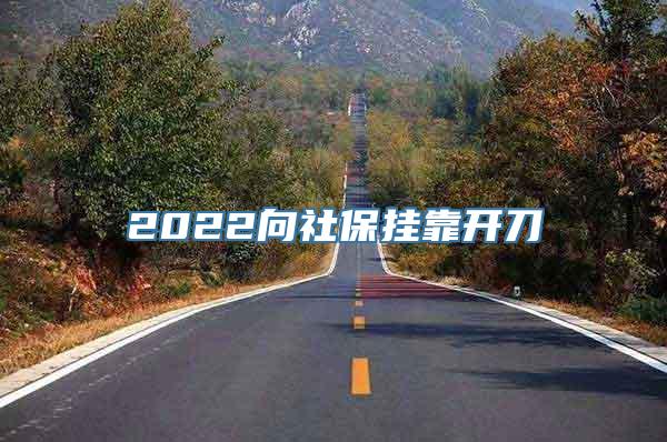 2022向社保挂靠开刀