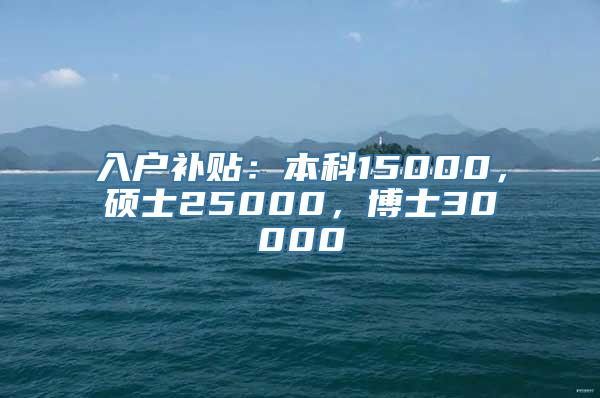 入户补贴：本科15000，硕士25000，博士30000