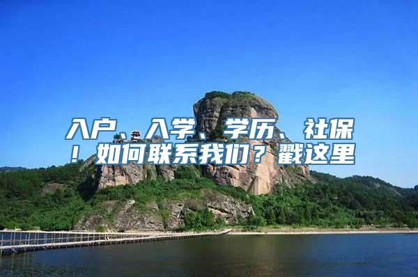 入户、入学、学历、社保！如何联系我们？戳这里