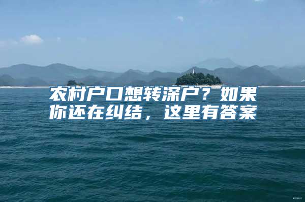 农村户口想转深户？如果你还在纠结，这里有答案