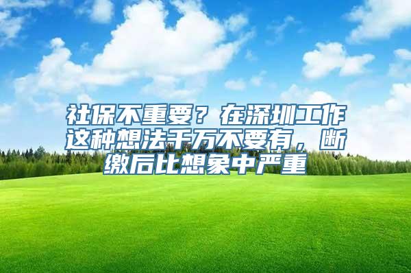 社保不重要？在深圳工作这种想法千万不要有，断缴后比想象中严重