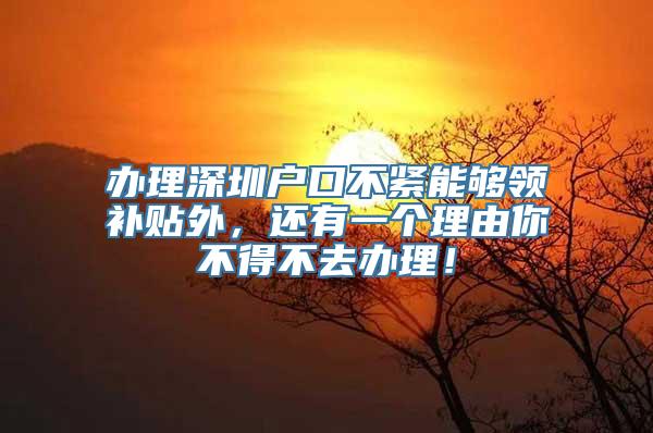 办理深圳户口不紧能够领补贴外，还有一个理由你不得不去办理！