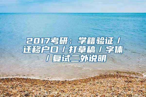 2017考研：学籍验证／迁移户口／打草稿／字体／复试二外说明