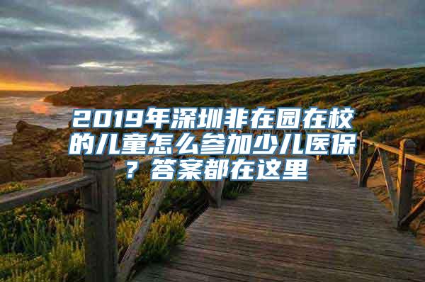 2019年深圳非在园在校的儿童怎么参加少儿医保？答案都在这里