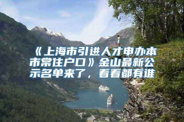 《上海市引进人才申办本市常住户口》金山最新公示名单来了，看看都有谁